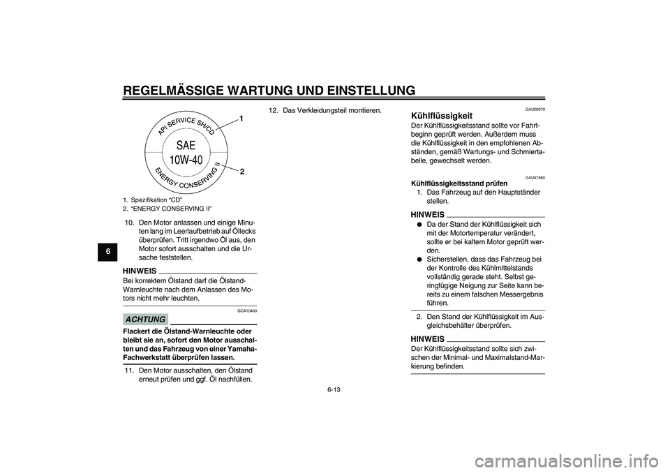 YAMAHA XJ6-S 2009  Notices Demploi (in French) REGELMÄSSIGE WARTUNG UND EINSTELLUNG
6-13
6
10. Den Motor anlassen und einige Minu-
ten lang im Leerlaufbetrieb auf Öllecks 
überprüfen. Tritt irgendwo Öl aus, den 
Motor sofort ausschalten und d
