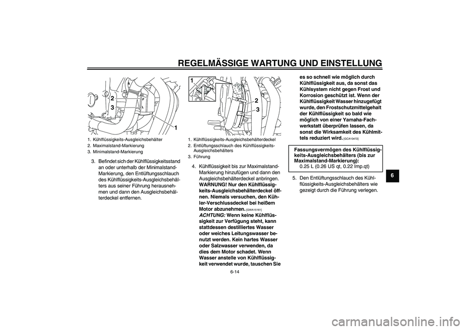 YAMAHA XJ6-S 2009  Notices Demploi (in French) REGELMÄSSIGE WARTUNG UND EINSTELLUNG
6-14
6
3. Befindet sich der Kühlflüssigkeitsstand 
an oder unterhalb der Minimalstand-
Markierung, den Entlüftungsschlauch 
des Kühlflüssigkeits-Ausgleichsbe