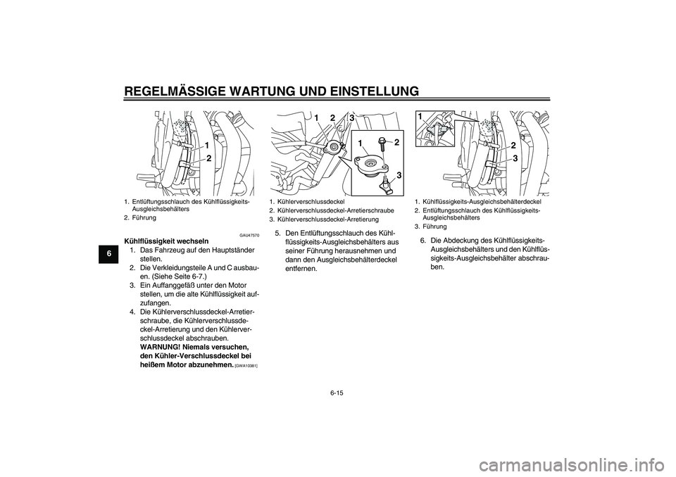 YAMAHA XJ6-S 2009  Notices Demploi (in French) REGELMÄSSIGE WARTUNG UND EINSTELLUNG
6-15
6
GAU47570
Kühlflüssigkeit wechseln
1. Das Fahrzeug auf den Hauptständer 
stellen.
2. Die Verkleidungsteile A und C ausbau-
en. (Siehe Seite 6-7.)
3. Ein 