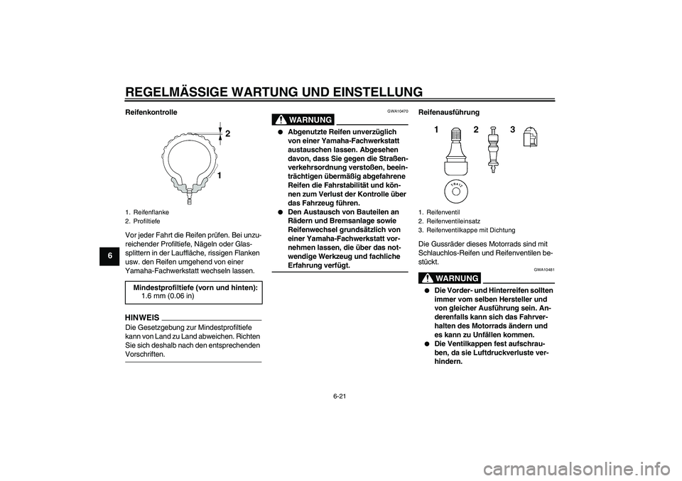 YAMAHA XJ6-S 2009  Notices Demploi (in French) REGELMÄSSIGE WARTUNG UND EINSTELLUNG
6-21
6
Reifenkontrolle
Vor jeder Fahrt die Reifen prüfen. Bei unzu-
reichender Profiltiefe, Nägeln oder Glas-
splittern in der Lauffläche, rissigen Flanken 
us