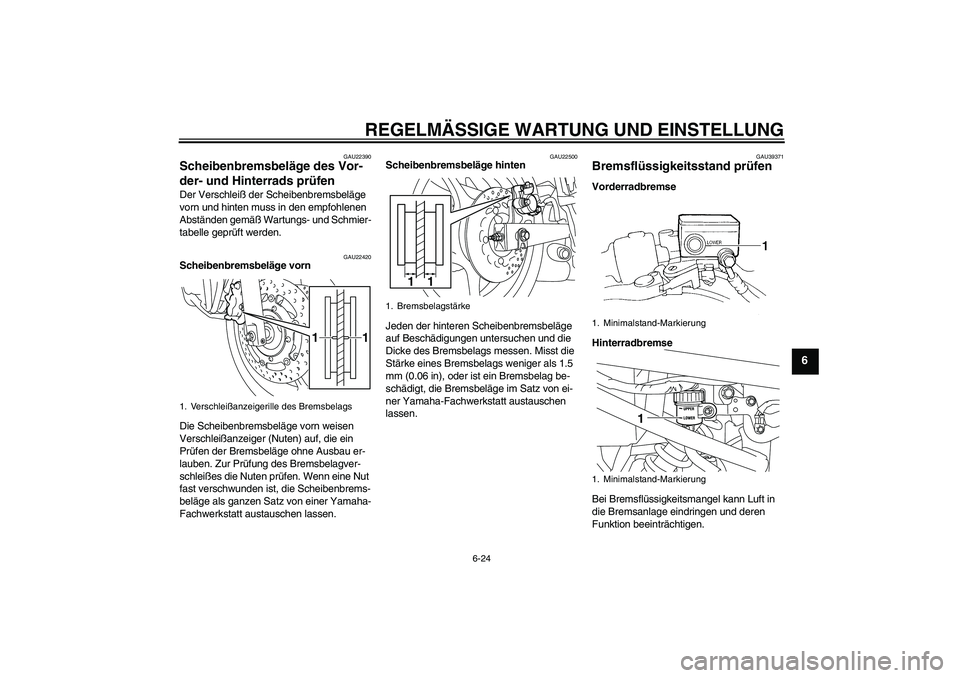 YAMAHA XJ6-S 2009  Notices Demploi (in French) REGELMÄSSIGE WARTUNG UND EINSTELLUNG
6-24
6
GAU22390
Scheibenbremsbeläge des Vor-
der- und Hinterrads prüfen Der Verschleiß der Scheibenbremsbeläge 
vorn und hinten muss in den empfohlenen 
Abst