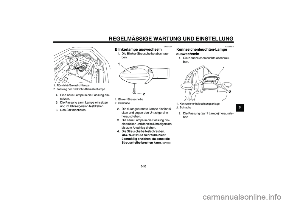 YAMAHA XJ6-S 2009  Notices Demploi (in French) REGELMÄSSIGE WARTUNG UND EINSTELLUNG
6-36
6
4. Eine neue Lampe in die Fassung ein-
setzen.
5. Die Fassung samt Lampe einsetzen 
und im Uhrzeigersinn festdrehen.
6. Den Sitz montieren.
GAU24204
Blinke