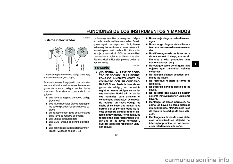 YAMAHA XJ6-S 2009 Manuale de Empleo (in Spanish) FUNCIONES DE LOS INSTRUMENTOS Y MANDOS
3-1
3
SAU10976
Sistema inmovilizador Este vehículo está equipado con un siste-
ma inmovilizador antirrobo mediante el re-
gistro de nuevos códigos en las llav YAMAHA XJ6-S 2009 Manuale de Empleo (in Spanish) FUNCIONES DE LOS INSTRUMENTOS Y MANDOS
3-1
3
SAU10976
Sistema inmovilizador Este vehículo está equipado con un siste-
ma inmovilizador antirrobo mediante el re-
gistro de nuevos códigos en las llav