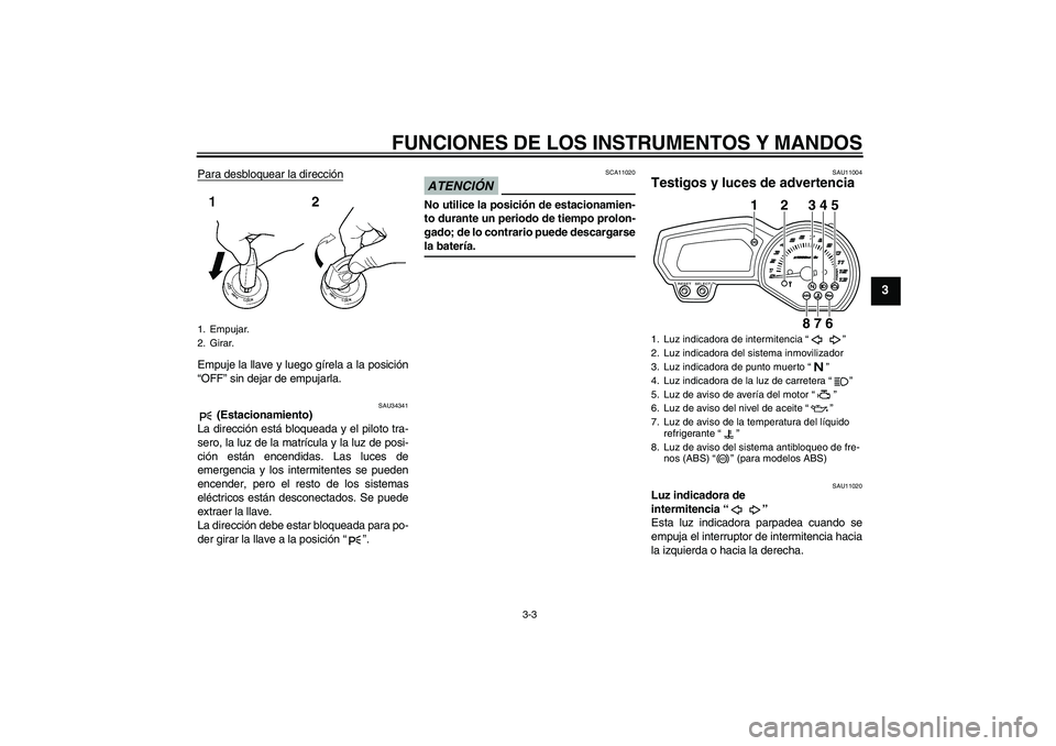YAMAHA XJ6-S 2009 Manuale de Empleo (in Spanish) FUNCIONES DE LOS INSTRUMENTOS Y MANDOS
3-3
3
Para desbloquear la direcciónEmpuje la llave y luego gírela a la posición
“OFF” sin dejar de empujarla.
SAU34341
(Estacionamiento)
La dirección es YAMAHA XJ6-S 2009 Manuale de Empleo (in Spanish) FUNCIONES DE LOS INSTRUMENTOS Y MANDOS
3-3
3
Para desbloquear la direcciónEmpuje la llave y luego gírela a la posición
“OFF” sin dejar de empujarla.
SAU34341
(Estacionamiento)
La dirección es