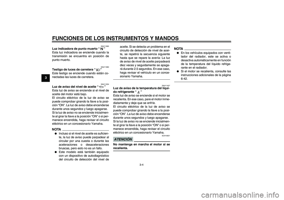 YAMAHA XJ6-S 2009 Manuale de Empleo (in Spanish) FUNCIONES DE LOS INSTRUMENTOS Y MANDOS
3-4
3
SAU11060
Luz indicadora de punto muerto“”
Esta luz indicadora se enciende cuando la
transmisión se encuentra en posición de
punto muerto.
SAU11080
T YAMAHA XJ6-S 2009 Manuale de Empleo (in Spanish) FUNCIONES DE LOS INSTRUMENTOS Y MANDOS
3-4
3
SAU11060
Luz indicadora de punto muerto“”
Esta luz indicadora se enciende cuando la
transmisión se encuentra en posición de
punto muerto.
SAU11080
T