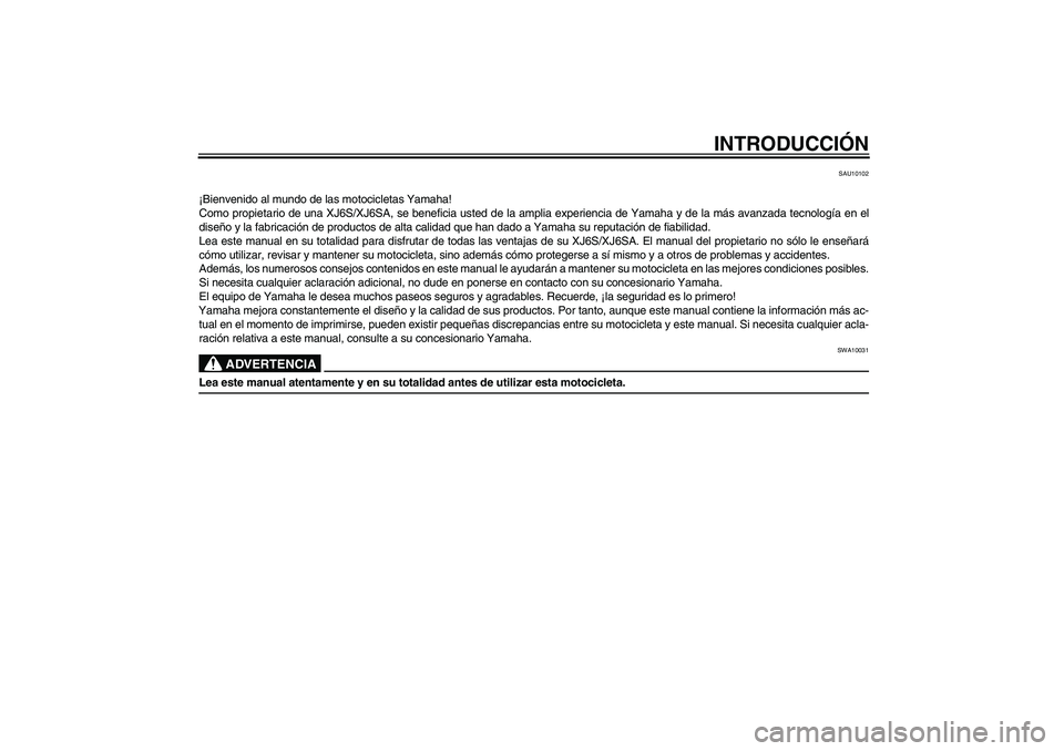 YAMAHA XJ6-S 2009  Manuale de Empleo (in Spanish) INTRODUCCIÓN
SAU10102
¡Bienvenido al mundo de las motocicletas Yamaha!
Como propietario de una XJ6S/XJ6SA, se beneficia usted de la amplia experiencia de Yamaha y de la más avanzada tecnología en 