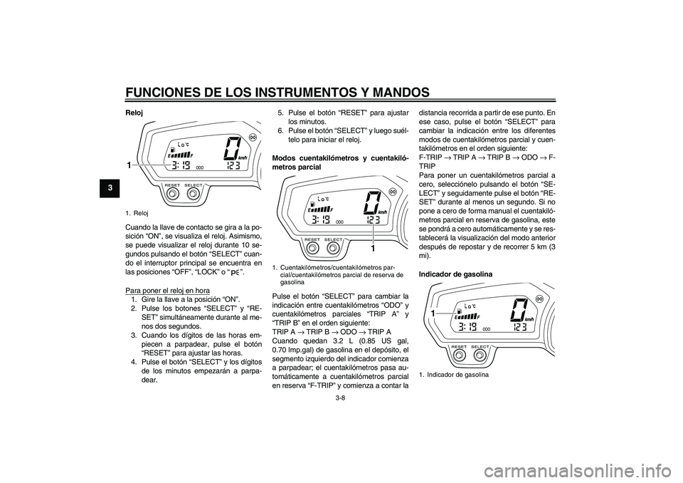 YAMAHA XJ6-S 2009  Manuale de Empleo (in Spanish) FUNCIONES DE LOS INSTRUMENTOS Y MANDOS
3-8
3
Reloj
Cuando la llave de contacto se gira a la po-
sición “ON”, se visualiza el reloj. Asimismo,
se puede visualizar el reloj durante 10 se-
gundos pu
