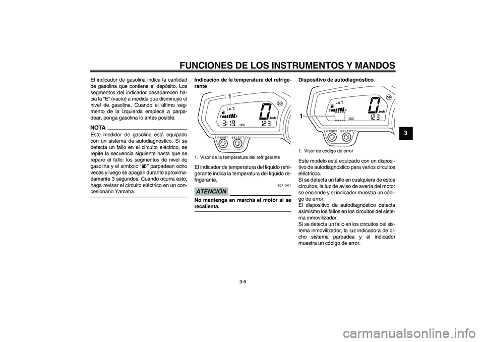 YAMAHA XJ6-S 2009  Manuale de Empleo (in Spanish) FUNCIONES DE LOS INSTRUMENTOS Y MANDOS
3-9
3
El indicador de gasolina indica la cantidad
de gasolina que contiene el depósito. Los
segmentos del indicador desaparecen ha-
cia la “E” (vacío) a me