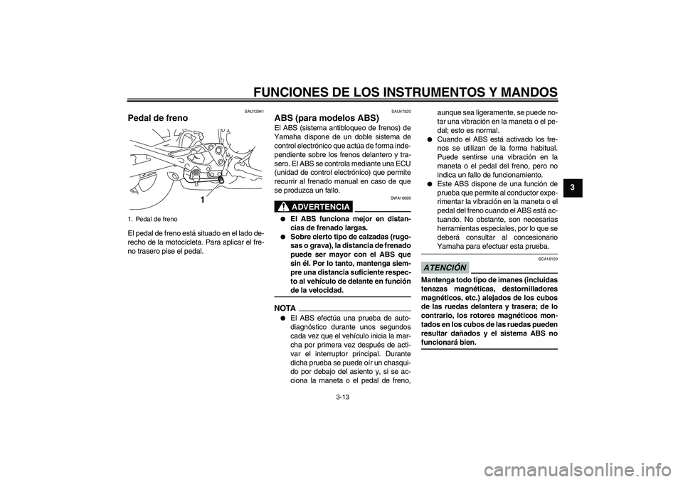 YAMAHA XJ6-S 2009  Manuale de Empleo (in Spanish) FUNCIONES DE LOS INSTRUMENTOS Y MANDOS
3-13
3
SAU12941
Pedal de freno El pedal de freno está situado en el lado de-
recho de la motocicleta. Para aplicar el fre-
no trasero pise el pedal.
SAU47520
AB