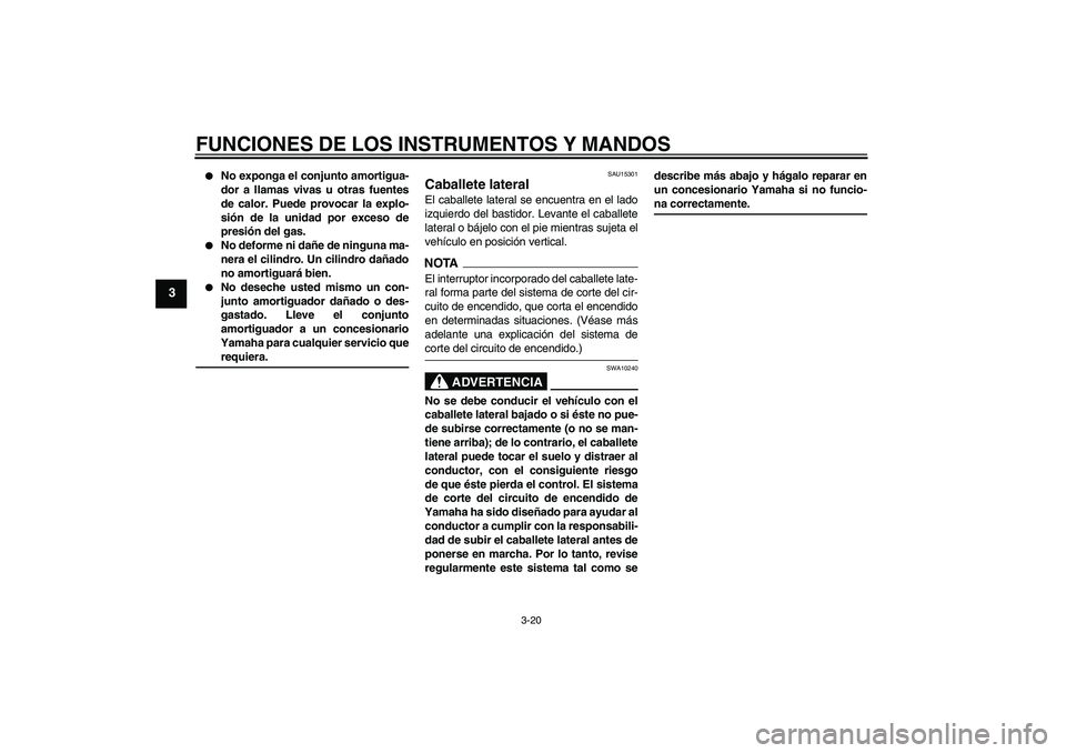 YAMAHA XJ6-S 2009  Manuale de Empleo (in Spanish) FUNCIONES DE LOS INSTRUMENTOS Y MANDOS
3-20
3

No exponga el conjunto amortigua-
dor a llamas vivas u otras fuentes
de calor. Puede provocar la explo-
sión de la unidad por exceso de
presión del ga
