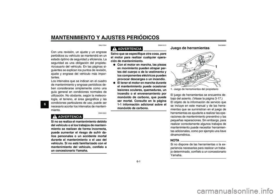 YAMAHA XJ6-S 2009  Manuale de Empleo (in Spanish) MANTENIMIENTO Y AJUSTES PERIÓDICOS
6-1
6
SAU17241
Con una revisión, un ajuste y un engrase
periódicos su vehículo se mantendrá en un
estado óptimo de seguridad y eficiencia. La
seguridad es una 
