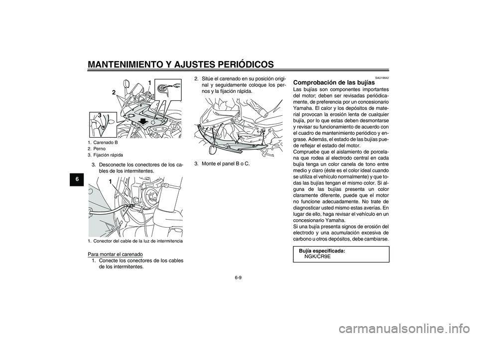 YAMAHA XJ6-S 2009  Manuale de Empleo (in Spanish) MANTENIMIENTO Y AJUSTES PERIÓDICOS
6-9
6
3. Desconecte los conectores de los ca-
bles de los intermitentes.
Para montar el carenado1. Conecte los conectores de los cables
de los intermitentes.2. Sit