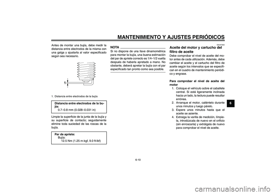 YAMAHA XJ6-S 2009  Manuale de Empleo (in Spanish) MANTENIMIENTO Y AJUSTES PERIÓDICOS
6-10
6
Antes de montar una bujía, debe medir la
distancia entre electrodos de la misma con
una galga y ajustarla al valor especificado
según sea necesario.
Limpie