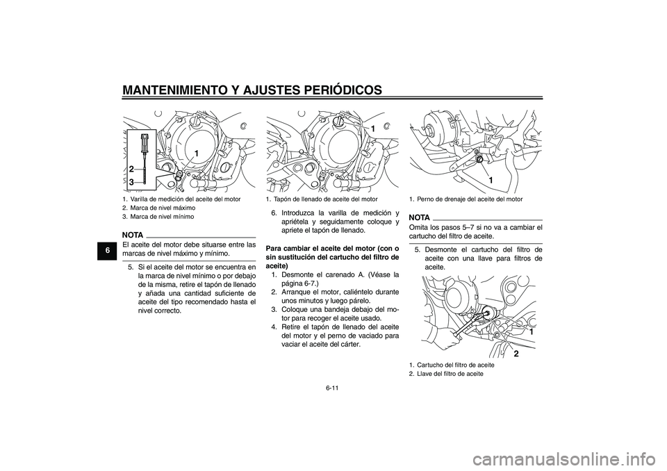 YAMAHA XJ6-S 2009  Manuale de Empleo (in Spanish) MANTENIMIENTO Y AJUSTES PERIÓDICOS
6-11
6
NOTAEl aceite del motor debe situarse entre lasmarcas de nivel máximo y mínimo.
5. Si el aceite del motor se encuentra en
la marca de nivel mínimo o por d