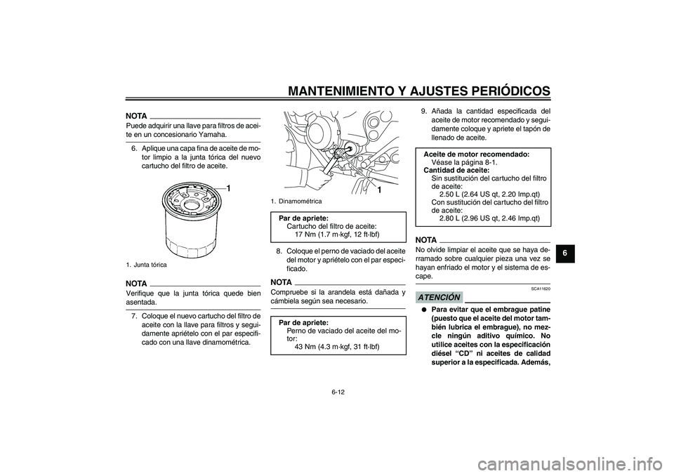 YAMAHA XJ6-S 2009  Manuale de Empleo (in Spanish) MANTENIMIENTO Y AJUSTES PERIÓDICOS
6-12
6
NOTAPuede adquirir una llave para filtros de acei-te en un concesionario Yamaha.
6. Aplique una capa fina de aceite de mo-
tor limpio a la junta tórica del 