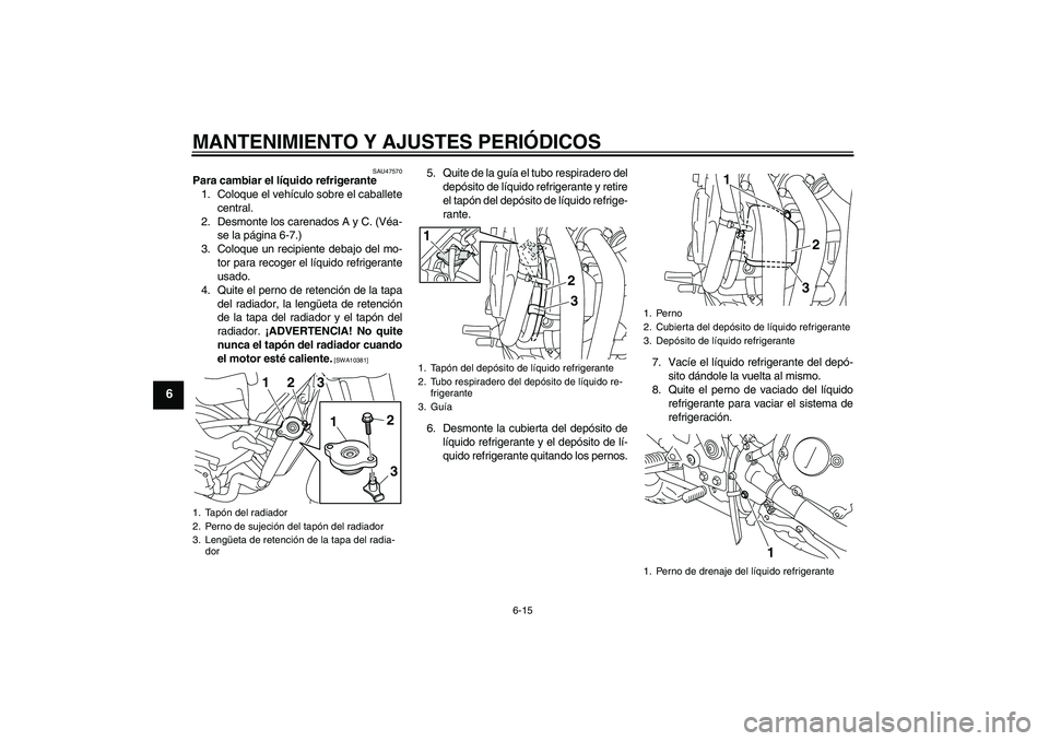YAMAHA XJ6-S 2009  Manuale de Empleo (in Spanish) MANTENIMIENTO Y AJUSTES PERIÓDICOS
6-15
6
SAU47570
Para cambiar el líquido refrigerante
1. Coloque el vehículo sobre el caballete
central.
2. Desmonte los carenados A y C. (Véa-
se la página 6-7.