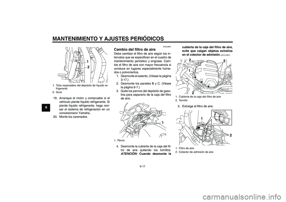 YAMAHA XJ6-S 2009  Manuale de Empleo (in Spanish) MANTENIMIENTO Y AJUSTES PERIÓDICOS
6-17
6
19. Arranque el motor y compruebe si el
vehículo pierde líquido refrigerante. Si
pierde líquido refrigerante, haga revi-
sar el sistema de refrigeración 