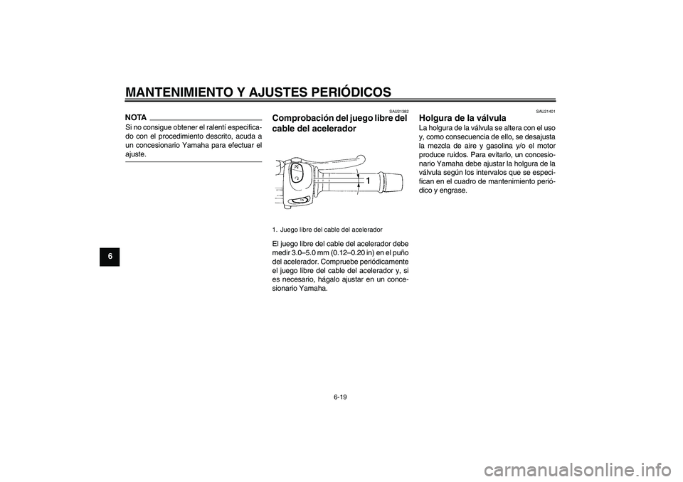 YAMAHA XJ6-S 2009  Manuale de Empleo (in Spanish) MANTENIMIENTO Y AJUSTES PERIÓDICOS
6-19
6
NOTASi no consigue obtener el ralentí especifica-
do con el procedimiento descrito, acuda a
un concesionario Yamaha para efectuar elajuste.
SAU21382
Comprob