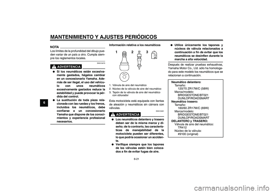 YAMAHA XJ6-S 2009  Manuale de Empleo (in Spanish) MANTENIMIENTO Y AJUSTES PERIÓDICOS
6-21
6
NOTALos límites de la profundidad del dibujo pue-
den variar de un país a otro. Cumpla siem-pre los reglamentos locales.
ADVERTENCIA
SWA10470

Si los neum