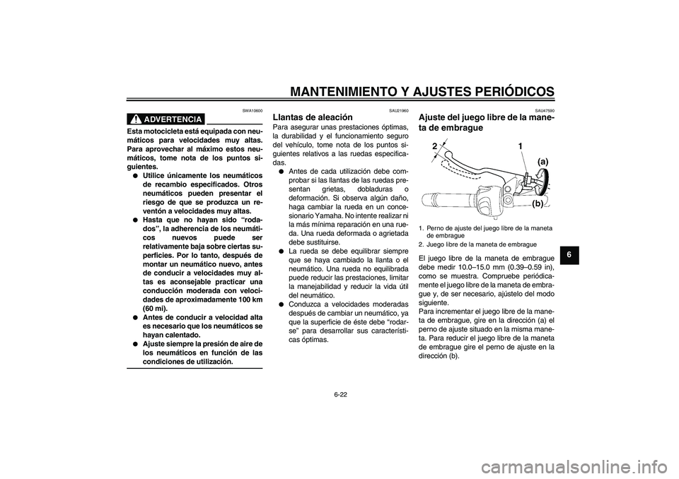 YAMAHA XJ6-S 2009  Manuale de Empleo (in Spanish) MANTENIMIENTO Y AJUSTES PERIÓDICOS
6-22
6
ADVERTENCIA
SWA10600
Esta motocicleta está equipada con neu-
máticos para velocidades muy altas.
Para aprovechar al máximo estos neu-
máticos, tome nota 