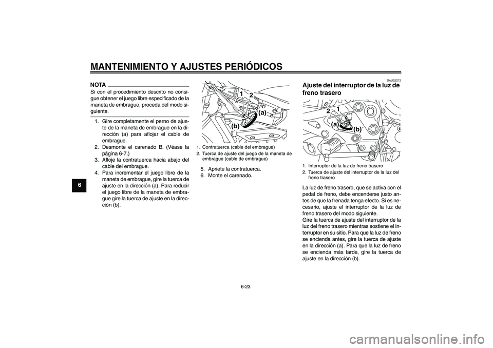 YAMAHA XJ6-S 2009  Manuale de Empleo (in Spanish) MANTENIMIENTO Y AJUSTES PERIÓDICOS
6-23
6
NOTASi con el procedimiento descrito no consi-
gue obtener el juego libre especificado de la
maneta de embrague, proceda del modo si-guiente.
1. Gire complet
