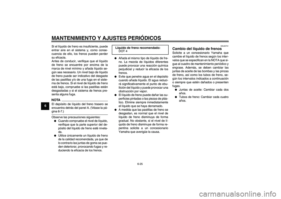 YAMAHA XJ6-S 2009  Manuale de Empleo (in Spanish) MANTENIMIENTO Y AJUSTES PERIÓDICOS
6-25
6
Si el líquido de freno es insuficiente, puede
entrar aire en el sistema y, como conse-
cuencia de ello, los frenos pueden perder
su eficacia.
Antes de condu