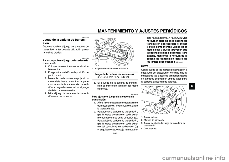 YAMAHA XJ6-S 2009  Manuale de Empleo (in Spanish) MANTENIMIENTO Y AJUSTES PERIÓDICOS
6-26
6
SAU22760
Juego de la cadena de transmi-
sión Debe comprobar el juego de la cadena de
transmisión antes de cada utilización y ajus-
tarlo si es preciso.
SA