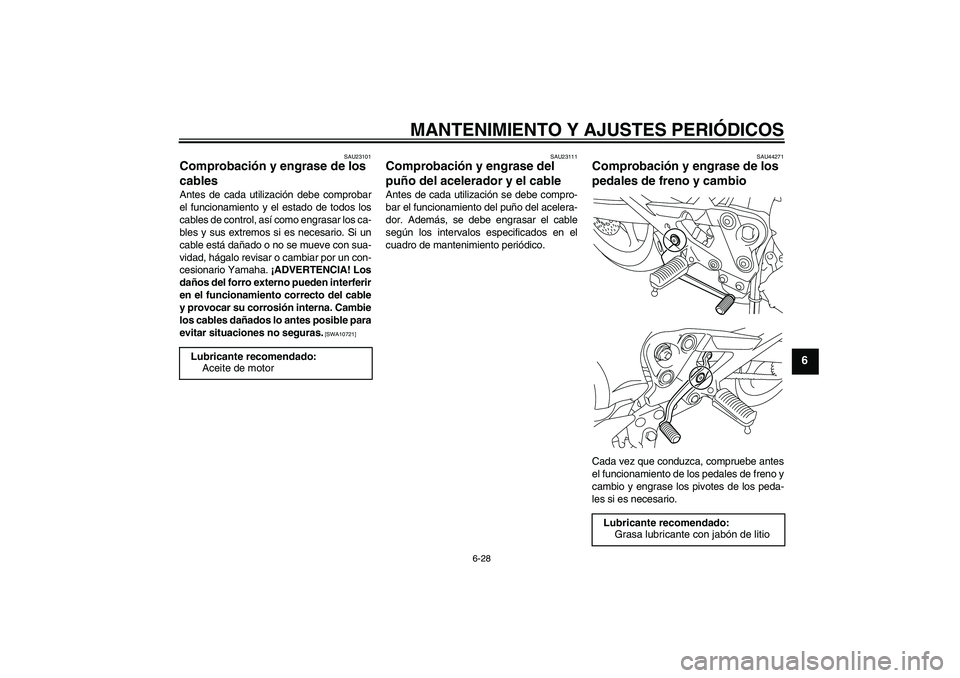 YAMAHA XJ6-S 2009  Manuale de Empleo (in Spanish) MANTENIMIENTO Y AJUSTES PERIÓDICOS
6-28
6
SAU23101
Comprobación y engrase de los 
cables Antes de cada utilización debe comprobar
el funcionamiento y el estado de todos los
cables de control, así 