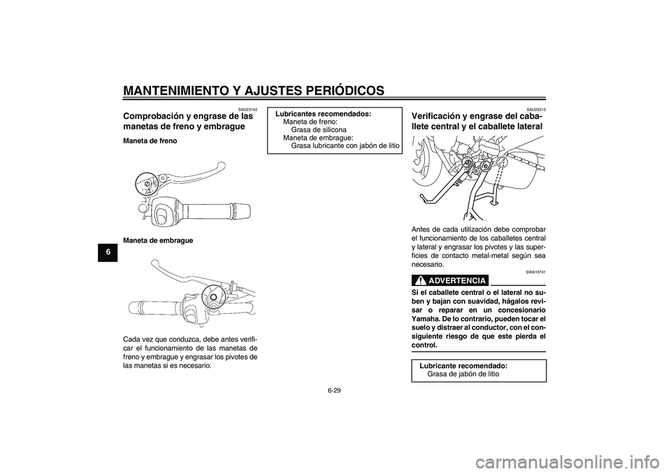 YAMAHA XJ6-S 2009  Manuale de Empleo (in Spanish) MANTENIMIENTO Y AJUSTES PERIÓDICOS
6-29
6
SAU23142
Comprobación y engrase de las 
manetas de freno y embrague Maneta de freno
Maneta de embrague
Cada vez que conduzca, debe antes verifi-
car el func