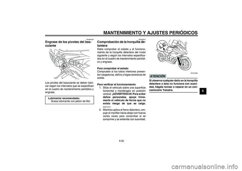 YAMAHA XJ6-S 2009  Manuale de Empleo (in Spanish) MANTENIMIENTO Y AJUSTES PERIÓDICOS
6-30
6
SAUM1650
Engrase de los pivotes del bas-
culante Los pivotes del basculante se deben lubri-
car según los intervalos que se especifican
en el cuadro de mant