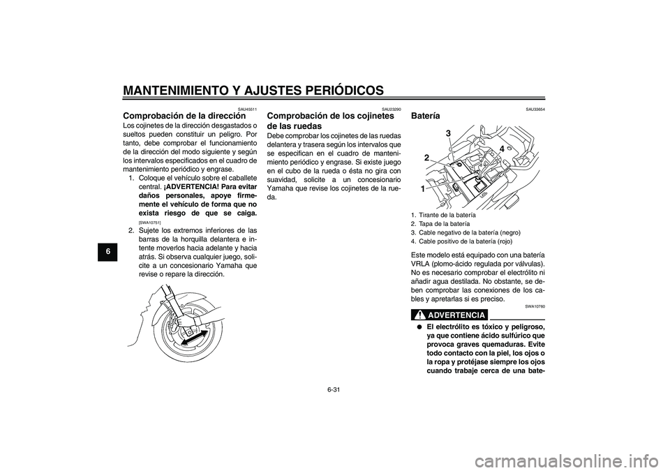 YAMAHA XJ6-S 2009  Manuale de Empleo (in Spanish) MANTENIMIENTO Y AJUSTES PERIÓDICOS
6-31
6
SAU45511
Comprobación de la dirección Los cojinetes de la dirección desgastados o
sueltos pueden constituir un peligro. Por
tanto, debe comprobar el funci