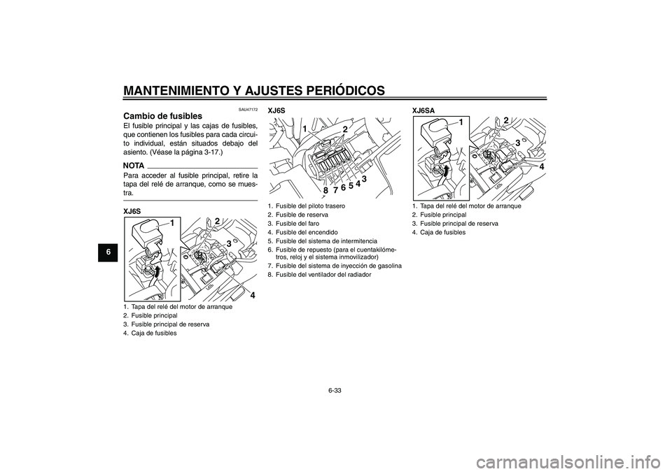 YAMAHA XJ6-S 2009  Manuale de Empleo (in Spanish) MANTENIMIENTO Y AJUSTES PERIÓDICOS
6-33
6
SAU47172
Cambio de fusibles El fusible principal y las cajas de fusibles,
que contienen los fusibles para cada circui-
to individual, están situados debajo 