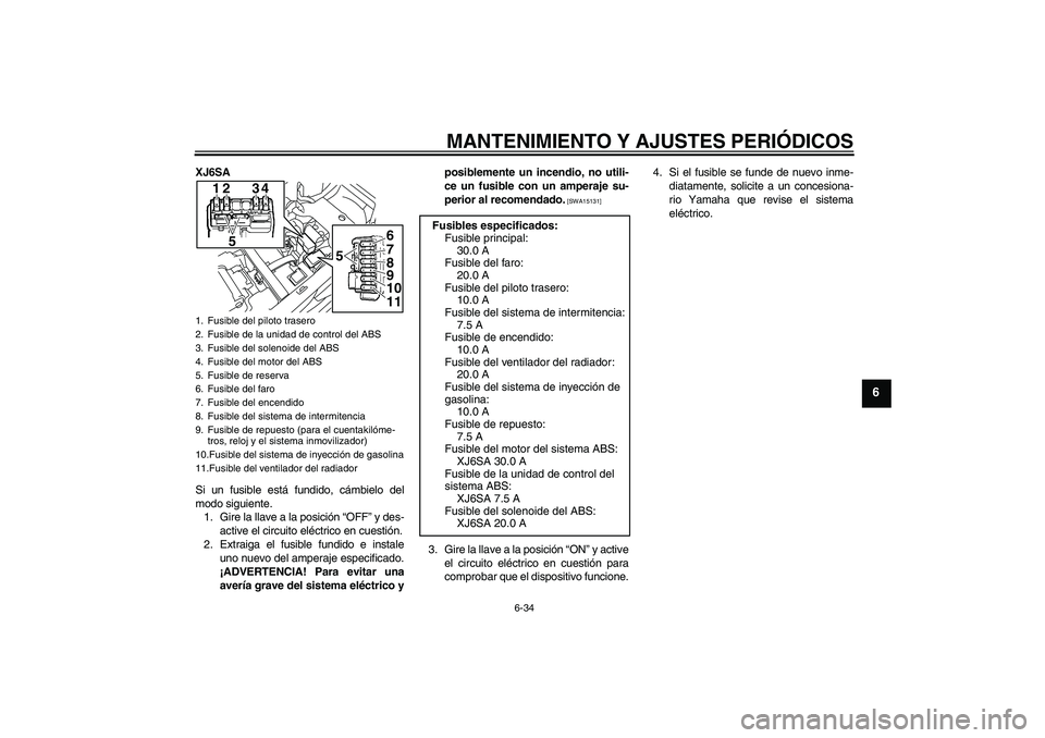 YAMAHA XJ6-S 2009  Manuale de Empleo (in Spanish) MANTENIMIENTO Y AJUSTES PERIÓDICOS
6-34
6
XJ6SA
Si un fusible está fundido, cámbielo del
modo siguiente.
1. Gire la llave a la posición “OFF” y des-
active el circuito eléctrico en cuestión.