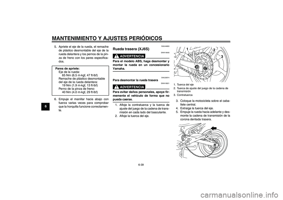 YAMAHA XJ6-S 2009  Manuale de Empleo (in Spanish) MANTENIMIENTO Y AJUSTES PERIÓDICOS
6-39
6
5. Apriete el eje de la rueda, el remache
de plástico desmontable del eje de la
rueda delantera y los pernos de la pin-
za de freno con los pares especifica