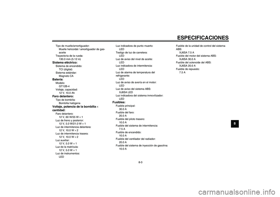 YAMAHA XJ6-S 2009 Manuale de Empleo (in Spanish) ESPECIFICACIONES
8-3
8
Tipo de muelle/amortiguador:
Muelle helicoidal / amortiguador de gas-
aceite
Trayectoria de la rueda:
130.0 mm (5.12 in)Sistema eléctrico:Sistema de encendido:
TCI (digital)
Si YAMAHA XJ6-S 2009 Manuale de Empleo (in Spanish) ESPECIFICACIONES
8-3
8
Tipo de muelle/amortiguador:
Muelle helicoidal / amortiguador de gas-
aceite
Trayectoria de la rueda:
130.0 mm (5.12 in)Sistema eléctrico:Sistema de encendido:
TCI (digital)
Si