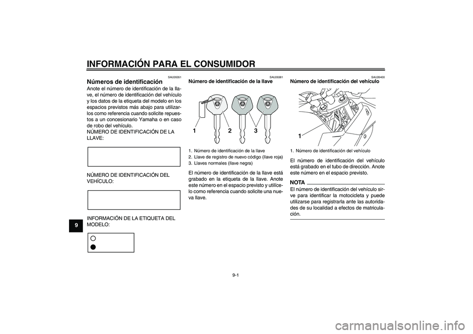 YAMAHA XJ6-S 2009 Manuale de Empleo (in Spanish) INFORMACIÓN PARA EL CONSUMIDOR
9-1
9
SAU26351
Números de identificación Anote el número de identificación de la lla-
ve, el número de identificación del vehículo
y los datos de la etiqueta del YAMAHA XJ6-S 2009 Manuale de Empleo (in Spanish) INFORMACIÓN PARA EL CONSUMIDOR
9-1
9
SAU26351
Números de identificación Anote el número de identificación de la lla-
ve, el número de identificación del vehículo
y los datos de la etiqueta del