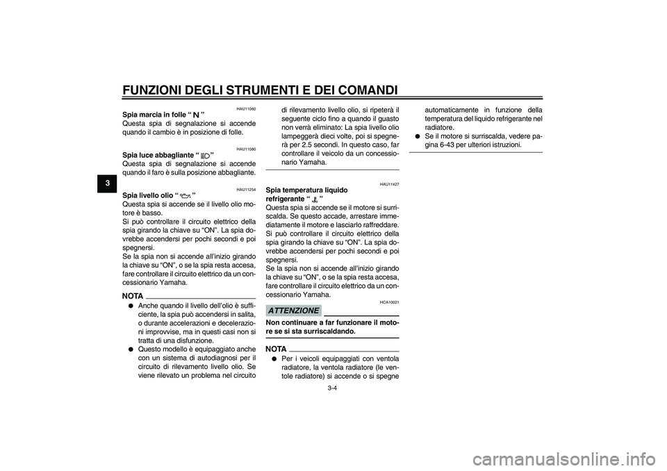 YAMAHA XJ6-S 2009 Manuale duso (in Italian) FUNZIONI DEGLI STRUMENTI E DEI COMANDI
3-4
3
HAU11060
Spia marcia in folle“”
Questa spia di segnalazione si accende
quando il cambio è in posizione di folle.
HAU11080
Spia luce abbagliante“” YAMAHA XJ6-S 2009 Manuale duso (in Italian) FUNZIONI DEGLI STRUMENTI E DEI COMANDI
3-4
3
HAU11060
Spia marcia in folle“”
Questa spia di segnalazione si accende
quando il cambio è in posizione di folle.
HAU11080
Spia luce abbagliante“”