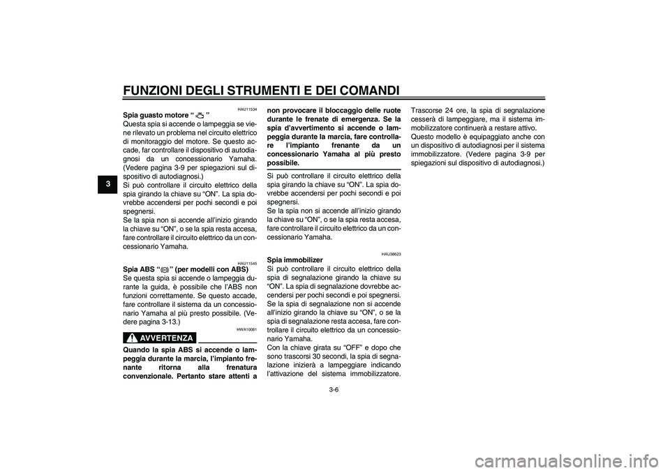 YAMAHA XJ6-S 2009 Manuale duso (in Italian) FUNZIONI DEGLI STRUMENTI E DEI COMANDI
3-6
3
HAU11534
Spia guasto motore“”
Questa spia si accende o lampeggia se vie-
ne rilevato un problema nel circuito elettrico
di monitoraggio del motore. Se YAMAHA XJ6-S 2009 Manuale duso (in Italian) FUNZIONI DEGLI STRUMENTI E DEI COMANDI
3-6
3
HAU11534
Spia guasto motore“”
Questa spia si accende o lampeggia se vie-
ne rilevato un problema nel circuito elettrico
di monitoraggio del motore. Se