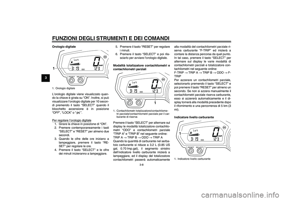 YAMAHA XJ6-S 2009  Manuale duso (in Italian) FUNZIONI DEGLI STRUMENTI E DEI COMANDI
3-8
3
Orologio digitale
L’orologio digitale viene visualizzato quan-
do la chiave è girata su “ON”. Inoltre, si può
visualizzare l’orologio digitale pe