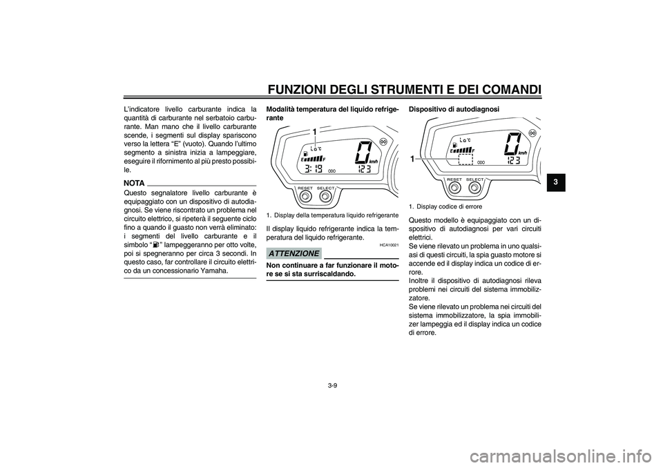YAMAHA XJ6-S 2009  Manuale duso (in Italian) FUNZIONI DEGLI STRUMENTI E DEI COMANDI
3-9
3
L’indicatore livello carburante indica la
quantità di carburante nel serbatoio carbu-
rante. Man mano che il livello carburante
scende, i segmenti sul d