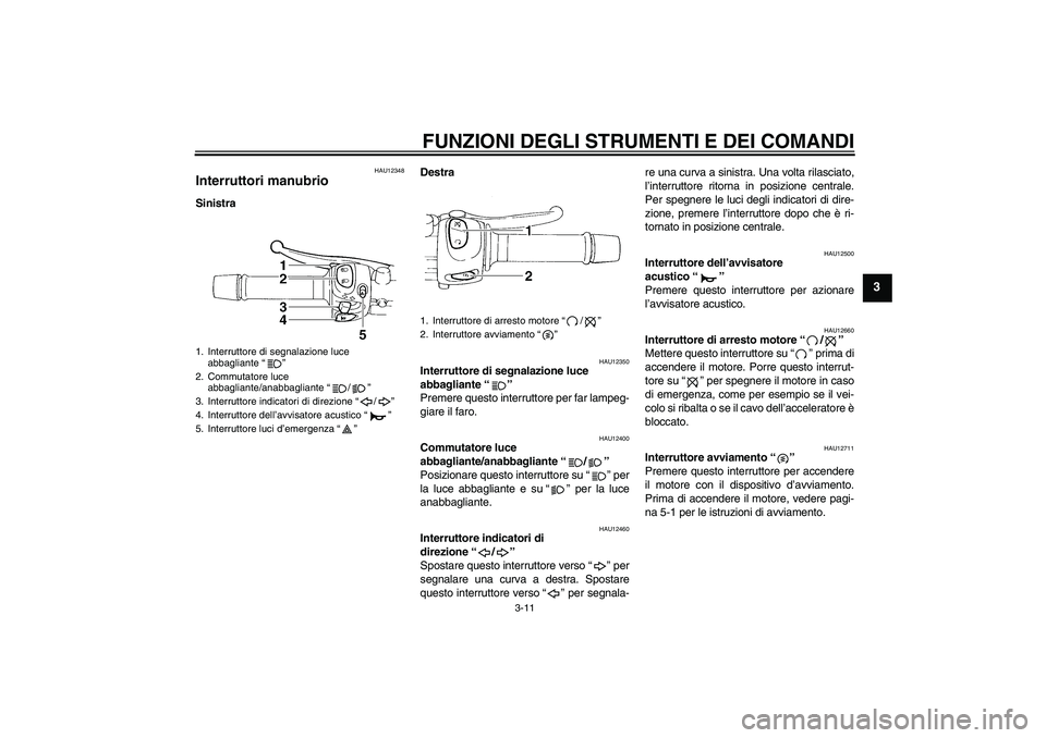YAMAHA XJ6-S 2009  Manuale duso (in Italian) FUNZIONI DEGLI STRUMENTI E DEI COMANDI
3-11
3
HAU12348
Interruttori manubrio SinistraDestra
HAU12350
Interruttore di segnalazione luce 
abbagliante“” 
Premere questo interruttore per far lampeg-
g