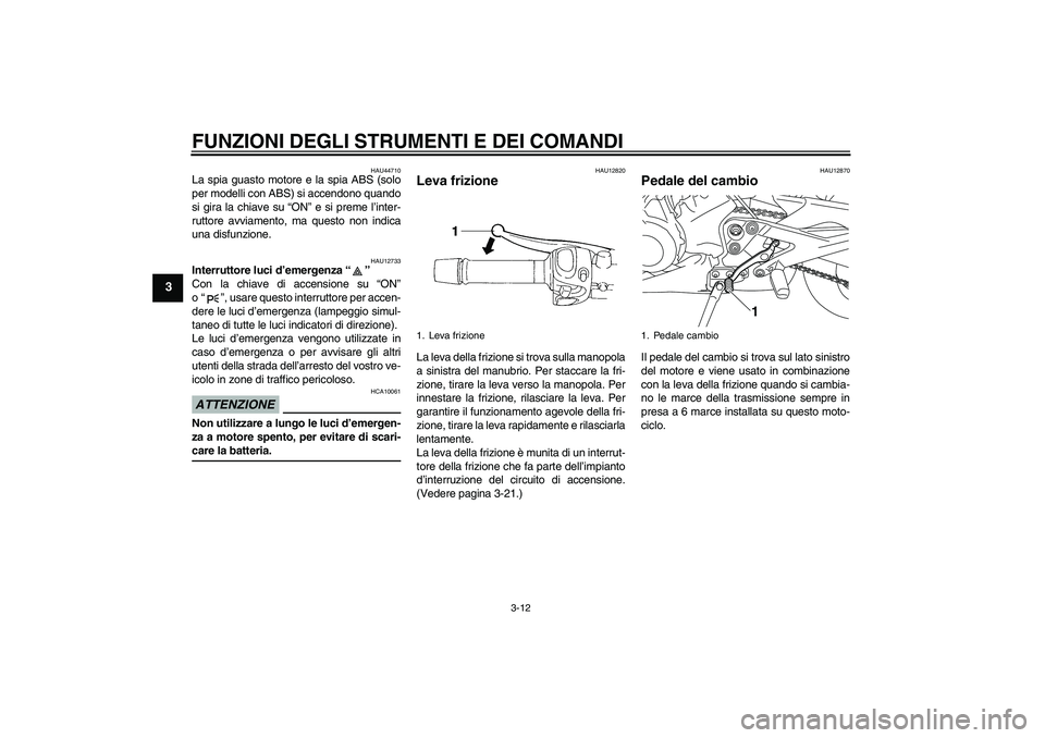 YAMAHA XJ6-S 2009  Manuale duso (in Italian) FUNZIONI DEGLI STRUMENTI E DEI COMANDI
3-12
3
HAU44710
La spia guasto motore e la spia ABS (solo
per modelli con ABS) si accendono quando
si gira la chiave su “ON” e si preme l’inter-
ruttore av