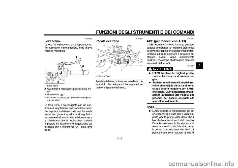 YAMAHA XJ6-S 2009  Manuale duso (in Italian) FUNZIONI DEGLI STRUMENTI E DEI COMANDI
3-13
3
HAU26823
Leva freno La leva freno si trova sulla manopola destra.
Per azionare il freno anteriore, tirare la leva
verso la manopola.
La leva freno è equi