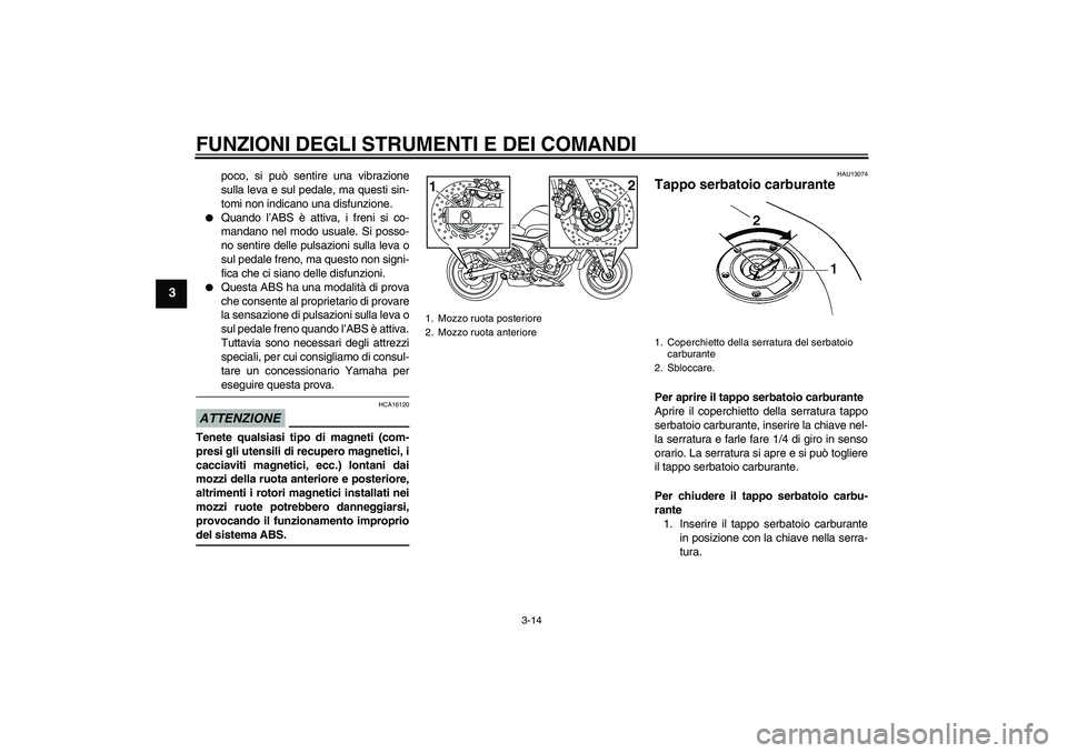YAMAHA XJ6-S 2009  Manuale duso (in Italian) FUNZIONI DEGLI STRUMENTI E DEI COMANDI
3-14
3
poco, si può sentire una vibrazione
sulla leva e sul pedale, ma questi sin-
tomi non indicano una disfunzione.

Quando l’ABS è attiva, i freni si co-