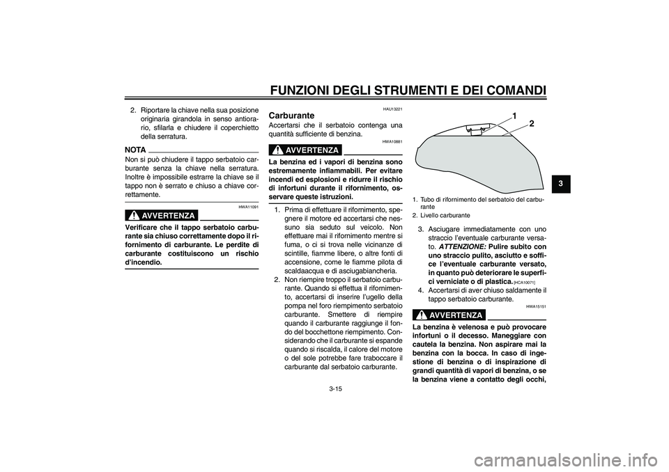 YAMAHA XJ6-S 2009  Manuale duso (in Italian) FUNZIONI DEGLI STRUMENTI E DEI COMANDI
3-15
3
2. Riportare la chiave nella sua posizione
originaria girandola in senso antiora-
rio, sfilarla e chiudere il coperchietto
della serratura.NOTANon si può