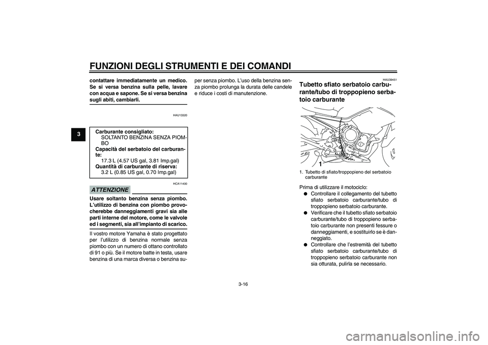 YAMAHA XJ6-S 2009  Manuale duso (in Italian) FUNZIONI DEGLI STRUMENTI E DEI COMANDI
3-16
3
contattare immediatamente un medico.
Se si versa benzina sulla pelle, lavare
con acqua e sapone. Se si versa benzinasugli abiti, cambiarli.
HAU13320
ATTEN