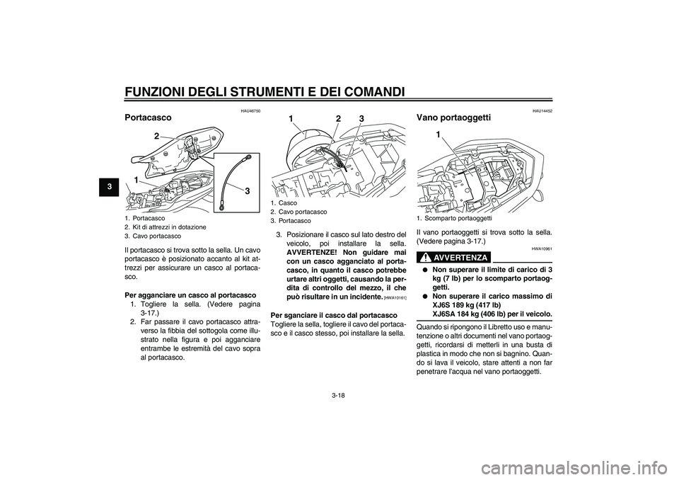YAMAHA XJ6-S 2009 Manuale duso (in Italian) FUNZIONI DEGLI STRUMENTI E DEI COMANDI
3-18
3
HAU46750
Portacasco Il portacasco si trova sotto la sella. Un cavo
portacasco è posizionato accanto al kit at-
trezzi per assicurare un casco al portaca- YAMAHA XJ6-S 2009 Manuale duso (in Italian) FUNZIONI DEGLI STRUMENTI E DEI COMANDI
3-18
3
HAU46750
Portacasco Il portacasco si trova sotto la sella. Un cavo
portacasco è posizionato accanto al kit at-
trezzi per assicurare un casco al portaca-