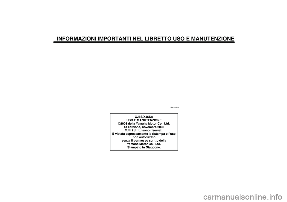 YAMAHA XJ6-S 2009  Manuale duso (in Italian) INFORMAZIONI IMPORTANTI NEL LIBRETTO USO E MANUTENZIONE
HAU10200
XJ6S/XJ6SA
USO E MANUTENZIONE
©2008 della Yamaha Motor Co., Ltd.
1a edizione, novembre 2008
Tutti i diritti sono riservati.
È vietata