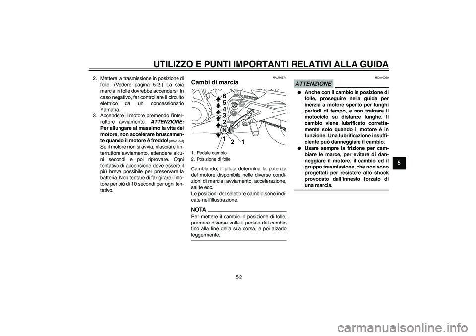 YAMAHA XJ6-S 2009  Manuale duso (in Italian) UTILIZZO E PUNTI IMPORTANTI RELATIVI ALLA GUIDA
5-2
5
2. Mettere la trasmissione in posizione di
folle. (Vedere pagina 5-2.) La spia
marcia in folle dovrebbe accendersi. In
caso negativo, far controll