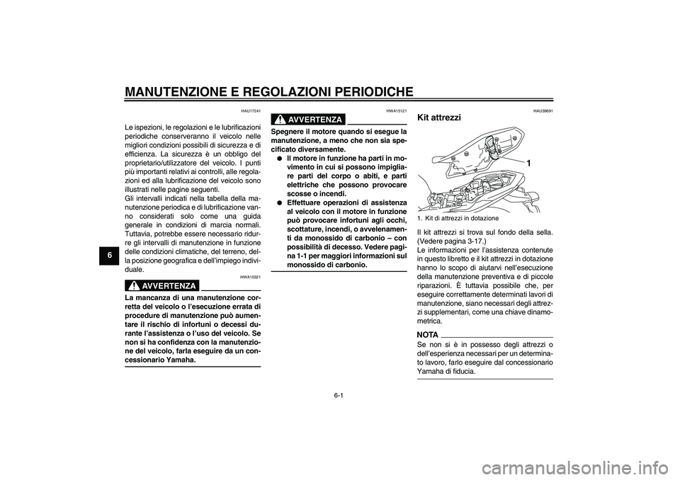 YAMAHA XJ6-S 2009  Manuale duso (in Italian) MANUTENZIONE E REGOLAZIONI PERIODICHE
6-1
6
HAU17241
Le ispezioni, le regolazioni e le lubrificazioni
periodiche conserveranno il veicolo nelle
migliori condizioni possibili di sicurezza e di
efficien